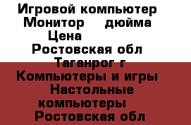 Игровой компьютер   Монитор 24 дюйма › Цена ­ 12 000 - Ростовская обл., Таганрог г. Компьютеры и игры » Настольные компьютеры   . Ростовская обл.